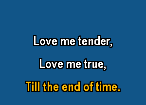 Love me tender,

Love me true,

Till the end oftime.