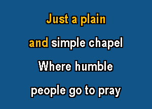 Just a plain

and simple chapel

Where humble
people go to pray