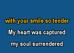 with your smile so tender

My heart was captured

my soul surrendered