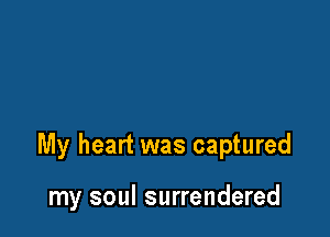 My heart was captured

my soul surrendered