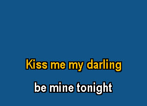 Kiss me my darling

be mine tonight