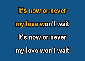 It's now or never
my love won't wait

It's now or never

my love won't wait