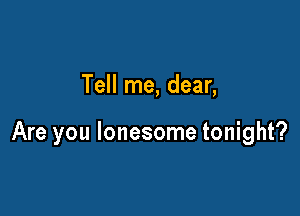 Tell me, dear,

Are you lonesome tonight?