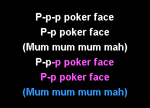 P-p-p poker face
P-p poker face
(Mum mum mum mah)

P-p-p poker face
P-p poker face
(Mum mum mum mah)