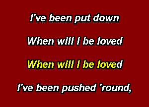 I've been put down
When will I be loved

When will I be loved

I've been pushed 'round,