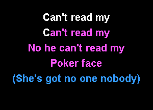 Can't read my
Can't read my
No he can't read my

Poker face
(She's got no one nobody)