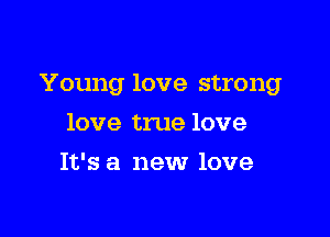 Young love strong

love true love
It's a new love