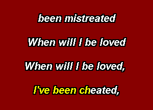 been mistreated

When will I be loved

When will I be loved,

I've been cheated,