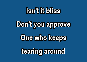 Isn't it bliss

Don't you approve

One who keeps

tearing around