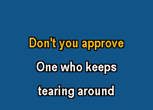 Don't you approve

One who keeps

tearing around