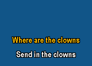 Where are the clowns

Send in the clowns