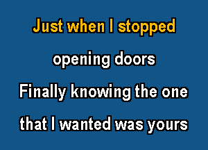 Just when I stopped
opening doors

Finally knowing the one

that I wanted was yours