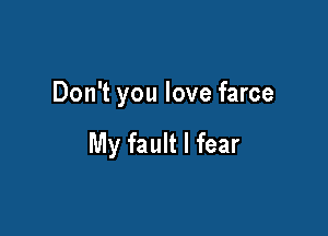 Don't you love farce

My fault I fear