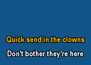 Quick send in the clowns

Don't bother they're here