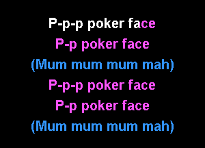 P-p-p poker face
P-p poker face
(Mum mum mum mah)

P-p-p poker face
P-p poker face
(Mum mum mum mah)