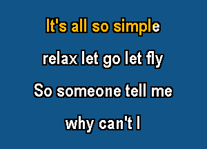 It's all so simple

relax let go let fly

So someone tell me

why can't I