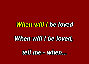 When will I be loved

When will I be loved,

tell me - when...