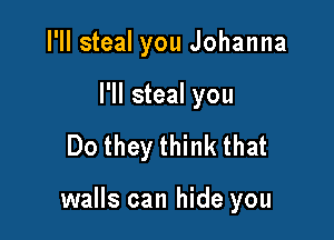 I'll steal you Johanna

I'll steal you

Do they think that

walls can hide you