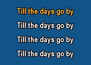 Till the days go by
Till the days go by
Till the days go by

Till the days go by