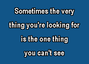 Sometimes the very

thing you're looking for

is the one thing

you can't see