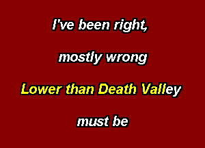 I've been right,

mostly wrong

Lower than Death VaHey

must be