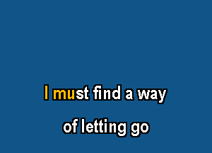 lmust find a way

of letting go