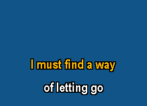 lmust find a way

of letting go