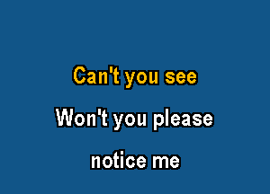 Can't you see

Won't you please

notice me