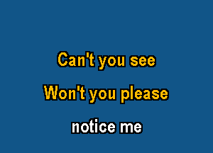 Can't you see

Won't you please

notice me