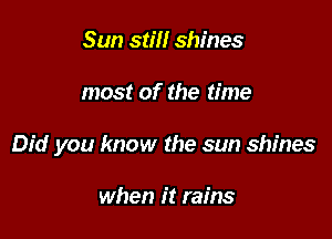 Sun still shines

most of the time

Did you know the sun shines

when it rains