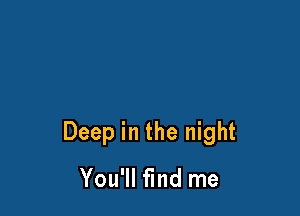 Deep in the night

You'll find me