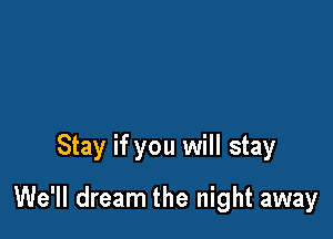 Stay if you will stay

We'll dream the night away