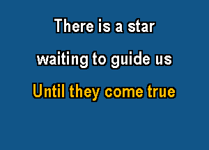 There is a star

waiting to guide us

Until they come true