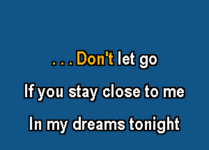 ...Don't let go

If you stay close to me

In my dreams tonight