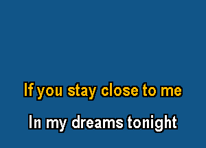 If you stay close to me

In my dreams tonight