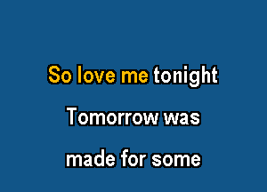 80 love me tonight

Tomorrow was

made for some