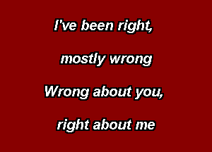 I've been right,

mostly wrong

Wrong about you,

right about me