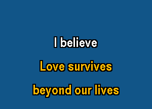 lbeHeve

Love survives

beyond our lives