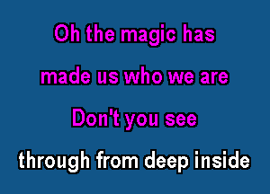 through from deep inside