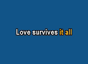 Love survives it all

e survives it all