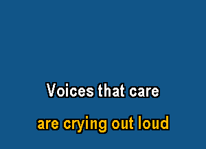 Voices that care

are crying out loud