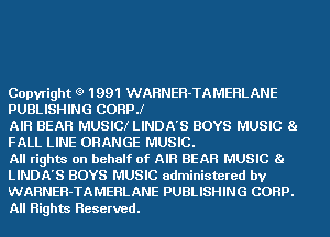 Copyright (9 1991 WARNER-TAMERLANE
PUBLISHING CORPJ

AIR BEAR MUSICI LINDA'S BOYS MUSIC 8.
FALL LINE ORANGE MUSIC.

All rights on behalf of AIR BEAR MUSIC 81
LINDA'S BOYS MUSIC administered by
WARNER-TAMERLANE PUBLISHING CORP.
All Rights Reserved.