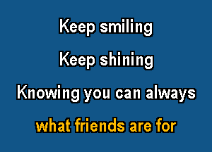 Keep smiling

Keep shining

Knowing you can always

what friends are for