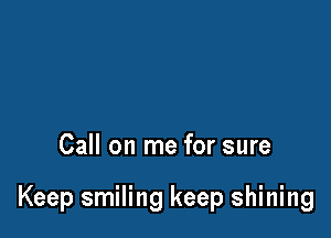 Call on me for sure

Keep smiling keep shining