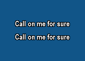 Call on me for sure

Call on me for sure