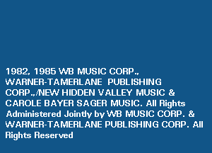 1982. 1985 WB MUSIC CORP
WARNER-TAMERLANE PUBLISHING
CORPJNEW HIDDEN VALLEY MUSIC 81
CAROLE BAYER SAGEH MUSIC. All Rights
Administered Jointly vaB MUSIC CORP. Ba
WARNER-TAMERLANE PUBLISHING CORP. All

Rights Reserved