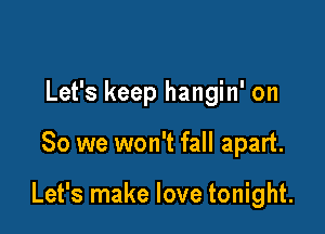 Let's keep hangin' on

So we won't fall apart.

Let's make love tonight.