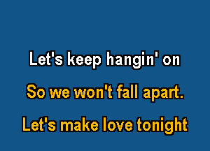Let's keep hangin' on

So we won't fall apart.

Let's make love tonight