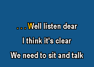 . . .Well listen dear

I think it's clear

We need to sit and talk
