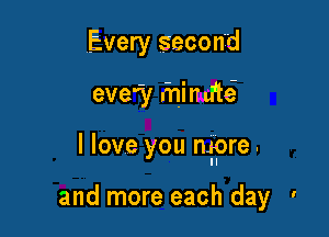 Every second

we? r'nimftsi

I love you nfpre.

and more each day '